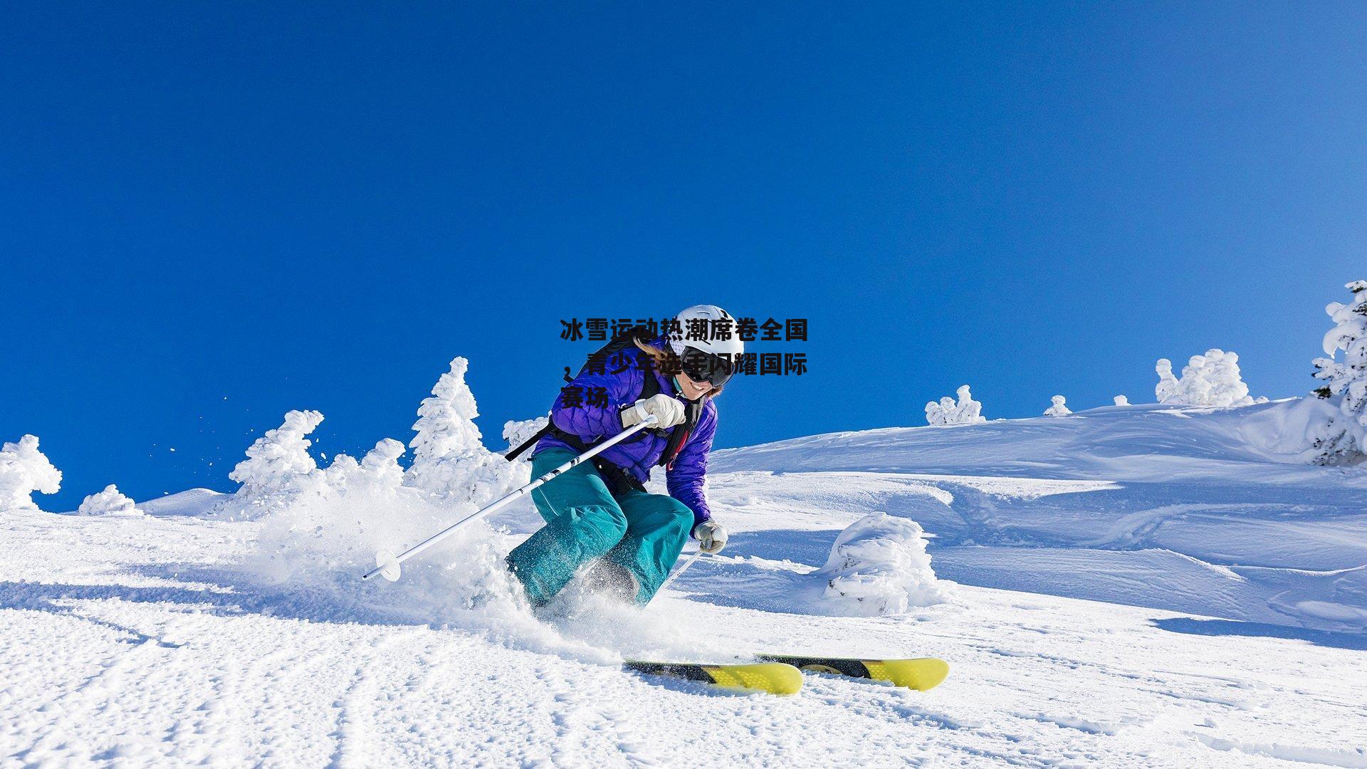 冰雪运动热潮席卷全国,青少年选手闪耀国际赛场
